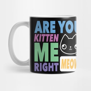 Are You Kitten Me Right MEOW Mug